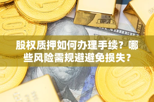 武汉股权质押如何办理手续？哪些风险需规避避免损失？