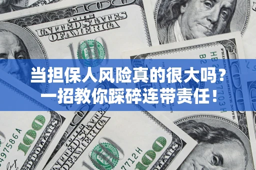 武汉当担保人风险真的很大吗？一招教你踩碎连带责任！