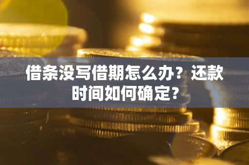 武汉借条没写借期怎么办？还款时间如何确定？