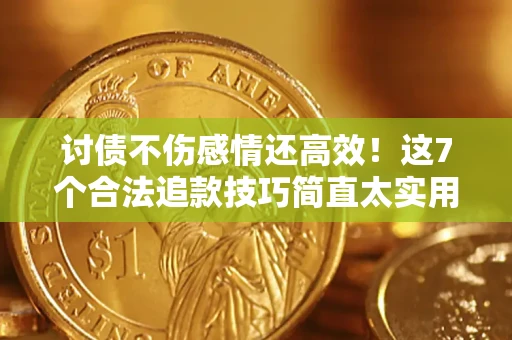 武汉讨债不伤感情还高效！这7个合法追款技巧简直太实用