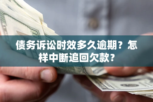 武汉债务诉讼时效多久逾期？怎样中断追回欠款？