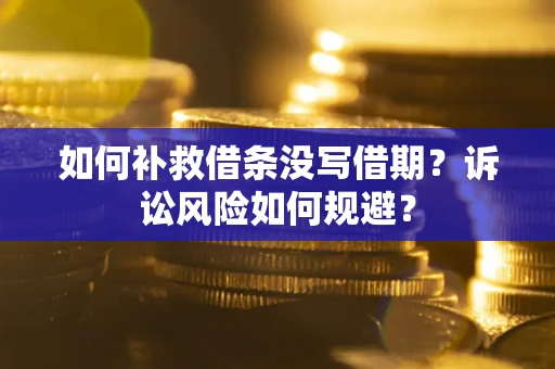 武汉如何补救借条没写借期？诉讼风险如何规避？