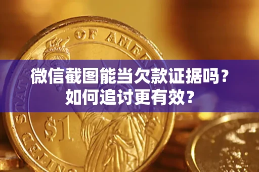 武汉微信截图能当欠款证据吗？如何追讨更有效？