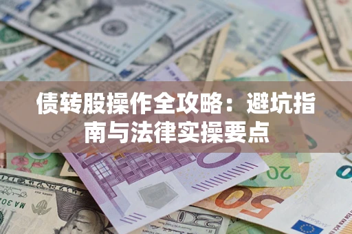 武汉债转股操作全攻略：避坑指南与法律实操要点