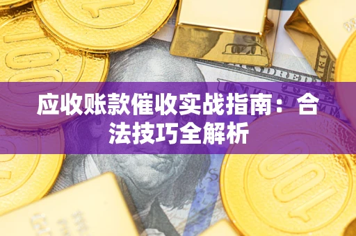 武汉应收账款催收实战指南：合法技巧全解析