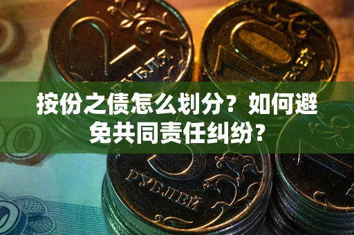 武汉按份之债怎么划分？如何避免共同责任纠纷？