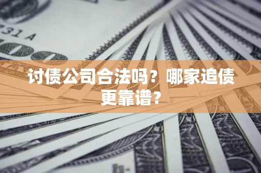 武汉讨债公司合法吗？哪家追债更靠谱？