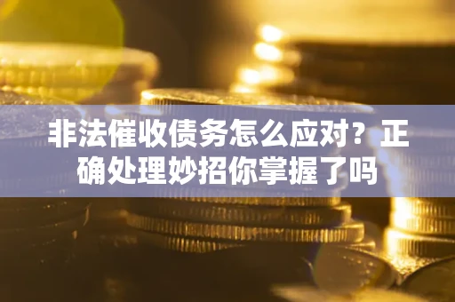 武汉非法催收债务怎么应对？正确处理妙招你掌握了吗