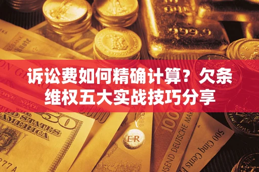 武汉诉讼费如何精确计算？欠条维权五大实战技巧分享