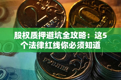 武汉股权质押避坑全攻略：这5个法律红线你必须知道
