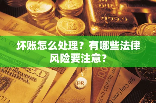 武汉坏账怎么处理？有哪些法律风险要注意？