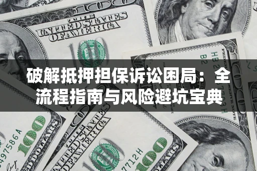 武汉破解抵押担保诉讼困局:全流程指南与风险避坑宝典 武汉破解抵押担保诉讼困局:全流程指南与风险避坑宝典