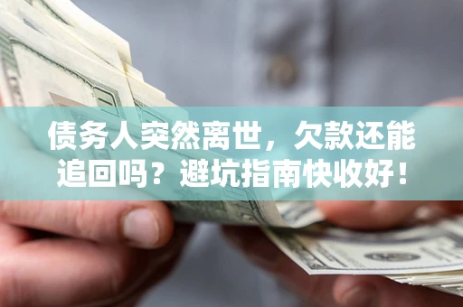 武汉债务人突然离世，欠款还能追回吗？避坑指南快收好！
