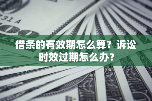 武汉借条的有效期怎么算？诉讼时效过期怎么办？