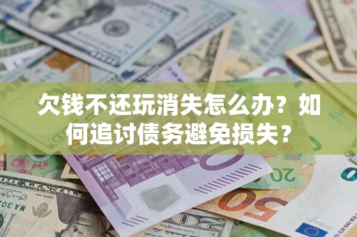 武汉欠钱不还玩消失怎么办？如何追讨债务避免损失？