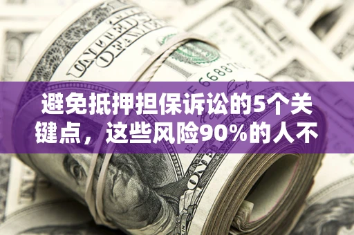 武汉避免抵押担保诉讼的5个关键点，这些风险90%的人不知道！