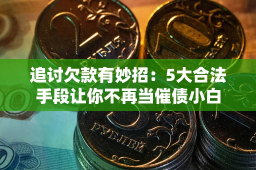 武汉追讨欠款有妙招：5大合法手段让你不再当催债小白