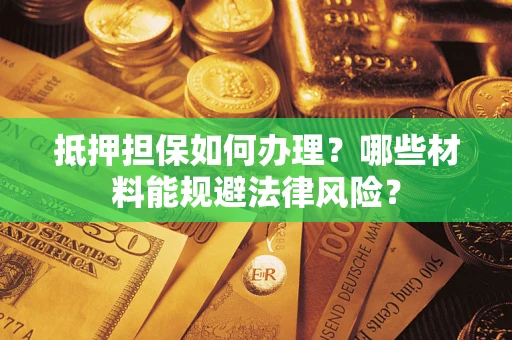 武汉抵押担保如何办理？哪些材料能规避法律风险？
