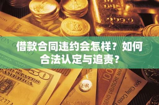武汉借款合同违约会怎样？如何合法认定与追责？