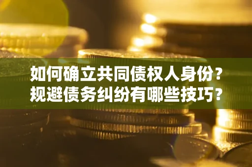 武汉如何确立共同债权人身份？规避债务纠纷有哪些技巧？