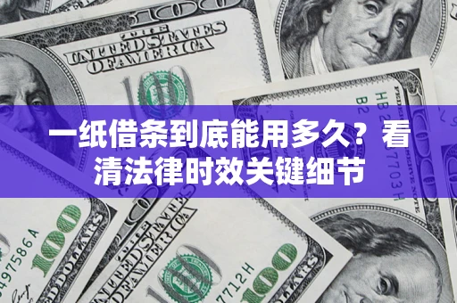 武汉一纸借条到底能用多久？看清法律时效关键细节