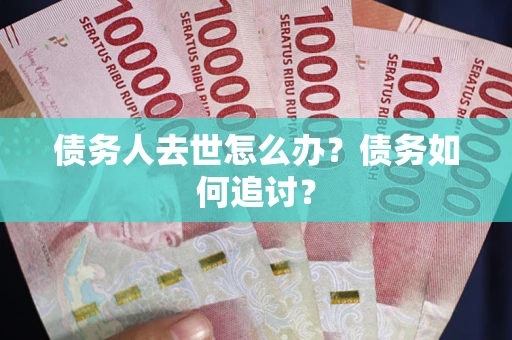 武汉债务人去世怎么办？债务如何追讨？