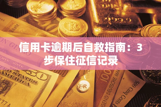 武汉信用卡逾期后自救指南：3步保住征信记录