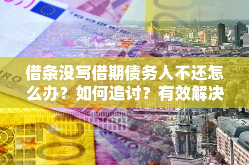 武汉借条没写借期债务人不还怎么办？如何追讨？有效解决方案！