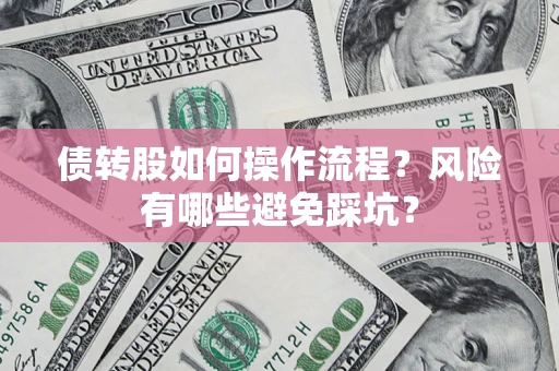 武汉债转股如何操作流程?风险有哪些避免踩坑? 武汉债转股如何操作流程?风险有哪些避免踩坑?