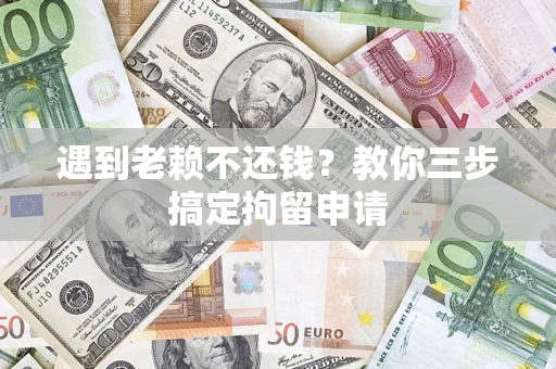 武汉遇到老赖不还钱？教你三步搞定拘留申请