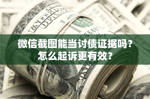 武汉微信截图能当讨债证据吗？怎么起诉更有效？