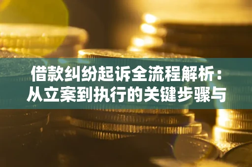 武汉借款纠纷起诉全流程解析：从立案到执行的关键步骤与防败诉指南