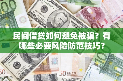 武汉民间借贷如何避免被骗？有哪些必要风险防范技巧？