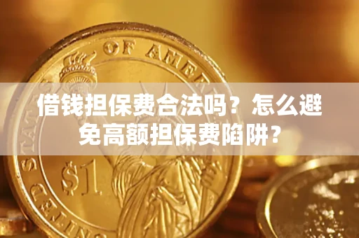 武汉借钱担保费合法吗？怎么避免高额担保费陷阱？