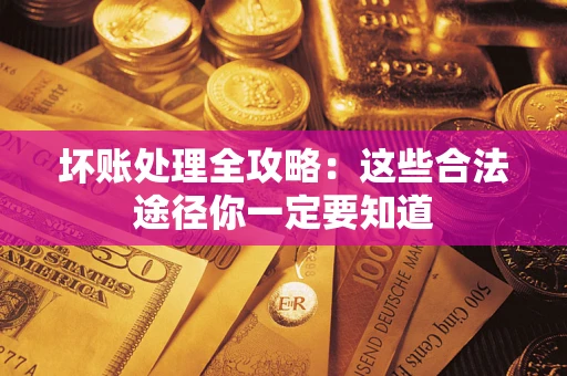 武汉坏账处理全攻略：这些合法途径你一定要知道