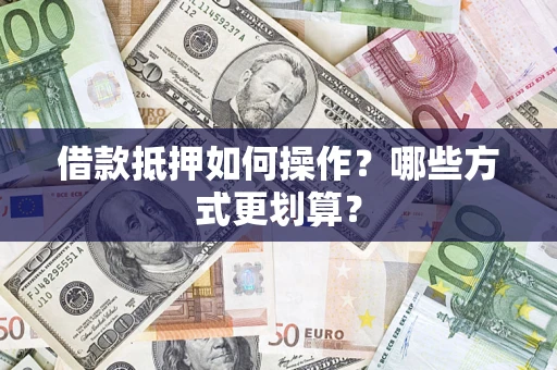 武汉借款抵押如何操作？哪些方式更划算？