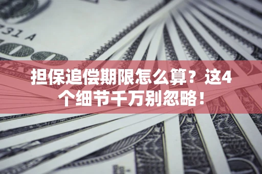 武汉担保追偿期限怎么算?这4个细节千万别忽略! 武汉担保追偿期限怎么算?这4个细节千万别忽略!