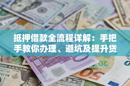 武汉抵押借款全流程详解：手把手教你办理、避坑及提升贷款额度