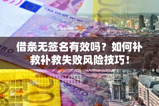 武汉借条无签名有效吗？如何补救补救失败风险技巧！