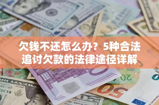 武汉欠钱不还怎么办？5种合法追讨欠款的法律途径详解
