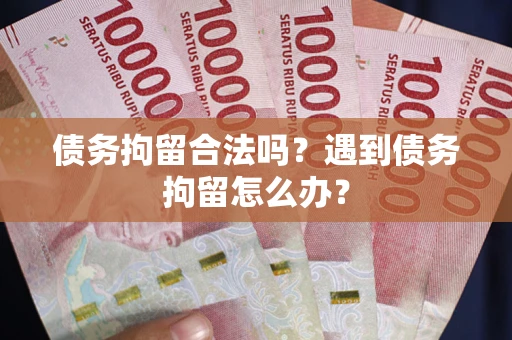 武汉债务拘留合法吗？遇到债务拘留怎么办？