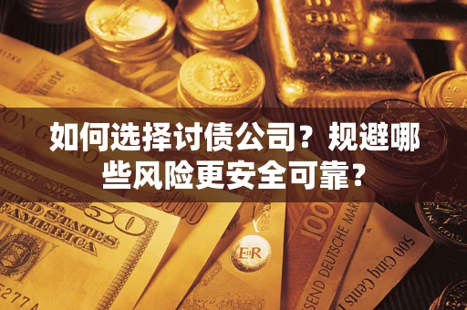武汉如何选择讨债公司？规避哪些风险更安全可靠？