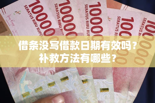 武汉借条没写借款日期有效吗?补救方法有哪些? 武汉借条没写借款日期有效吗?补救方法有哪些?