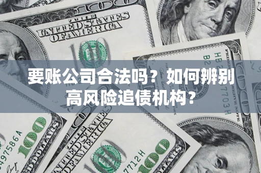 武汉要账公司合法吗？如何辨别高风险追债机构？