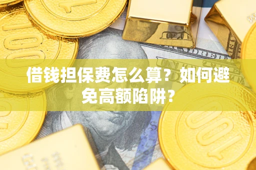 武汉借钱担保费怎么算？如何避免高额陷阱？