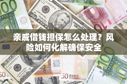 武汉亲戚借钱担保怎么处理？风险如何化解确保安全