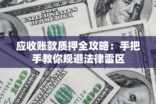 武汉应收账款质押全攻略：手把手教你规避法律雷区