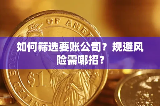 武汉如何筛选要账公司？规避风险需哪招？