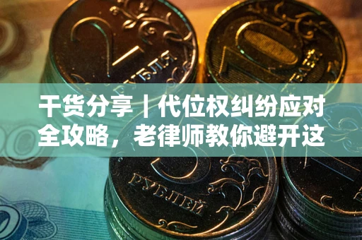 武汉干货分享｜代位权纠纷应对全攻略，老律师教你避开这5大雷区