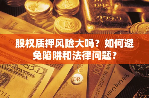 武汉股权质押风险大吗？如何避免陷阱和法律问题？